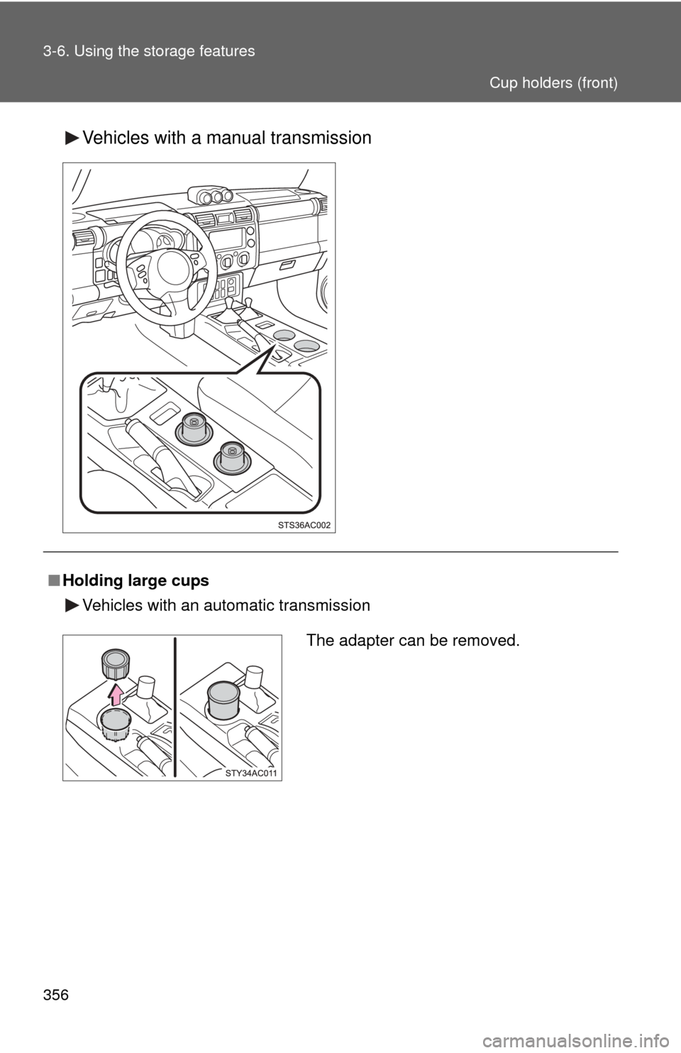 TOYOTA FJ CRUISER 2014 1.G Owners Manual 356 3-6. Using the storage features
Vehicles with a manual transmission
■Holding large cups
Vehicles with an automatic transmission
The adapter can be removed.
Cup holders (front) 