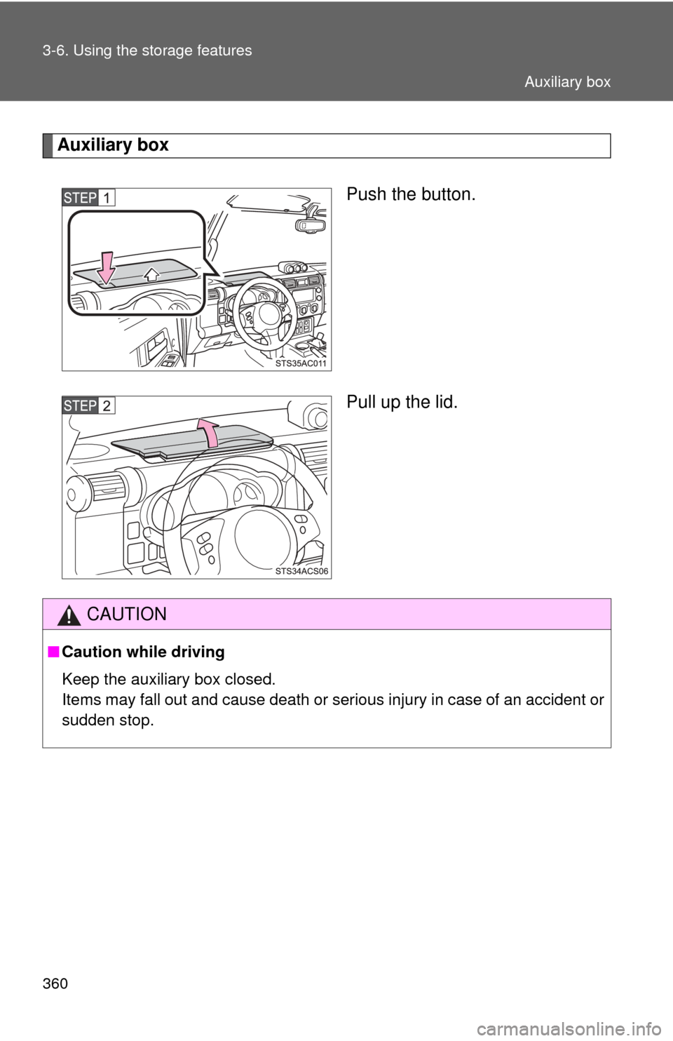 TOYOTA FJ CRUISER 2014 1.G Owners Manual 360 3-6. Using the storage features
Auxiliary boxPush the button.
Pull up the lid.
CAUTION
■Caution while driving
Keep the auxiliary box closed. 
Items may fall out and cause death or serious injury