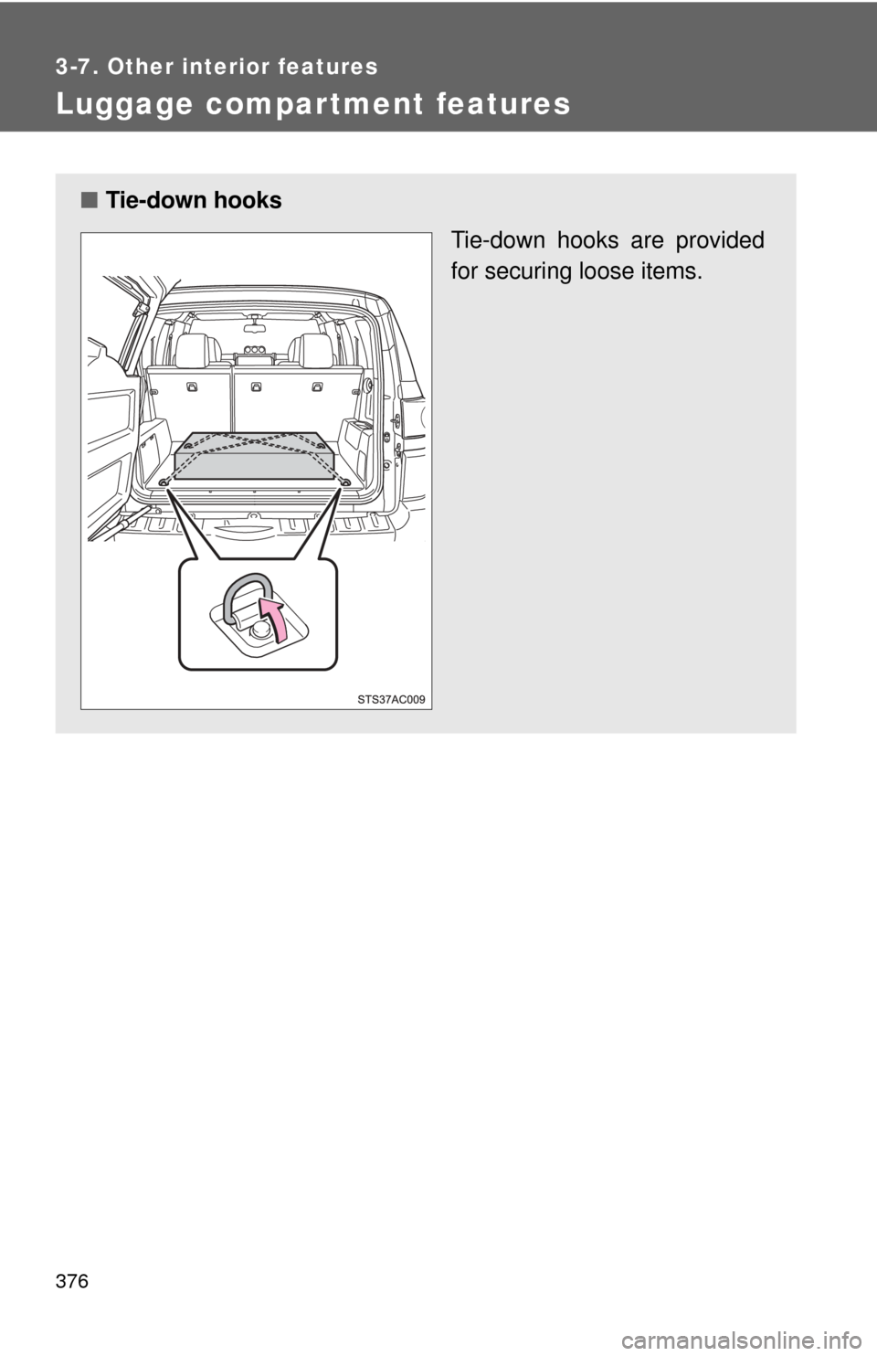 TOYOTA FJ CRUISER 2014 1.G Owners Manual 376
3-7. Other interior features
Luggage compartment features
■Tie-down hooks
Tie-down hooks are provided
for securing loose items. 