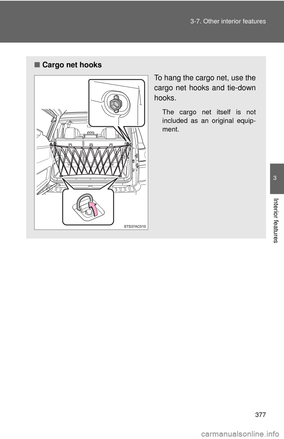 TOYOTA FJ CRUISER 2014 1.G Owners Manual 377
3-7. Other interior features
3
Interior features
■
Cargo net hooks
To hang the cargo net, use the
cargo net hooks and tie-down
hooks.
The cargo net itself is not
included as an original equip-
m
