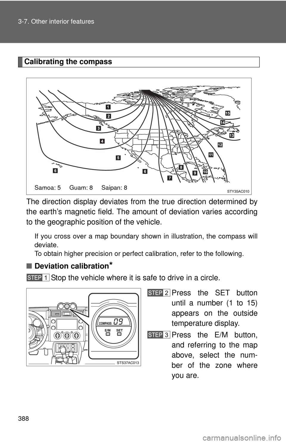 TOYOTA FJ CRUISER 2014 1.G Owners Manual 388 3-7. Other interior features
Calibrating the compassThe direction display deviates fr om the true direction determined by
the earth’s magnetic field. The amoun t of deviation varies according
to