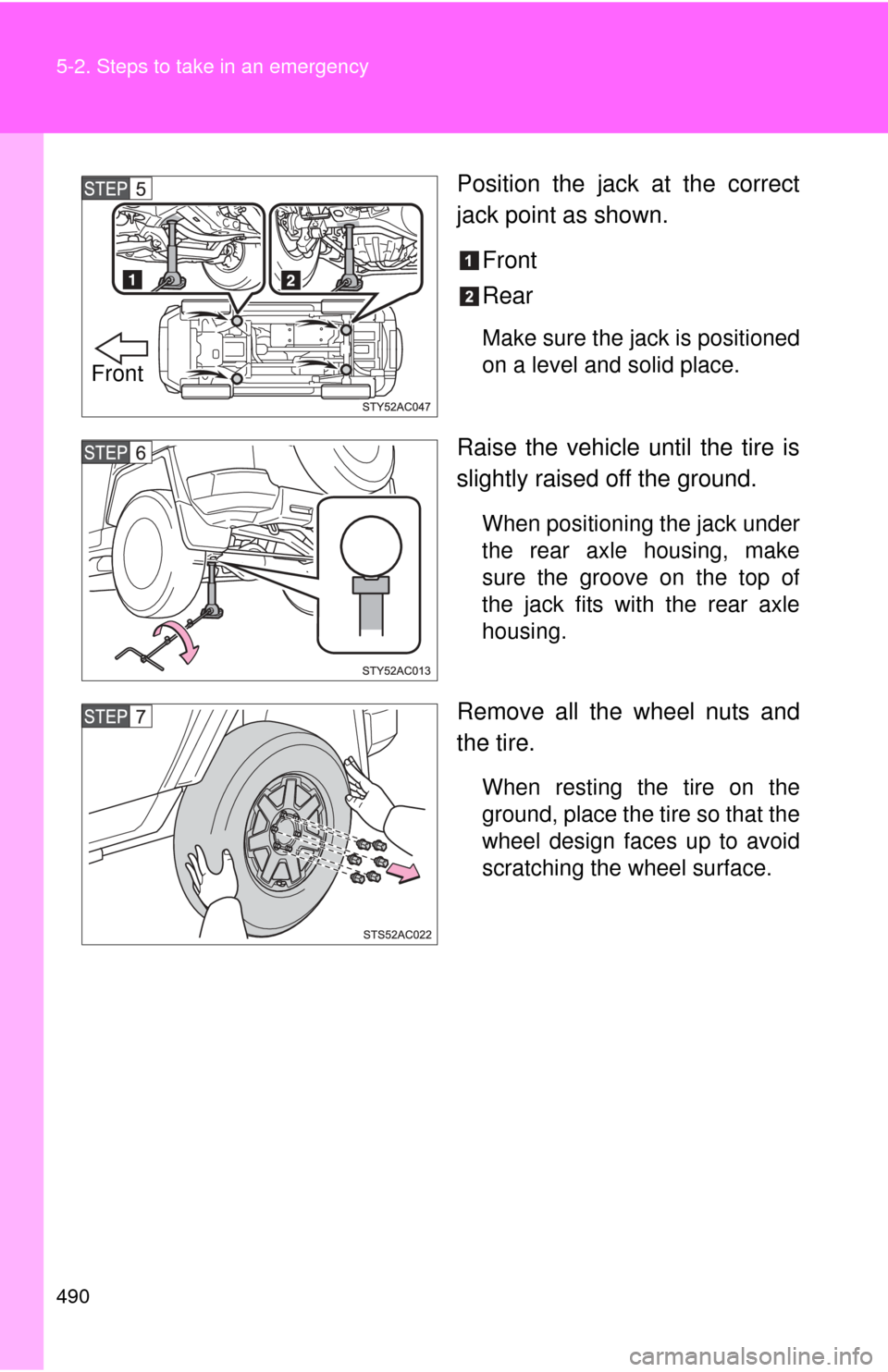 TOYOTA FJ CRUISER 2014 1.G Owners Manual 490 5-2. Steps to take in an emergency
Position the jack at the correct
jack point as shown.Front
Rear
Make sure the jack is positioned
on a level and solid place.
Raise the vehicle until the tire is
