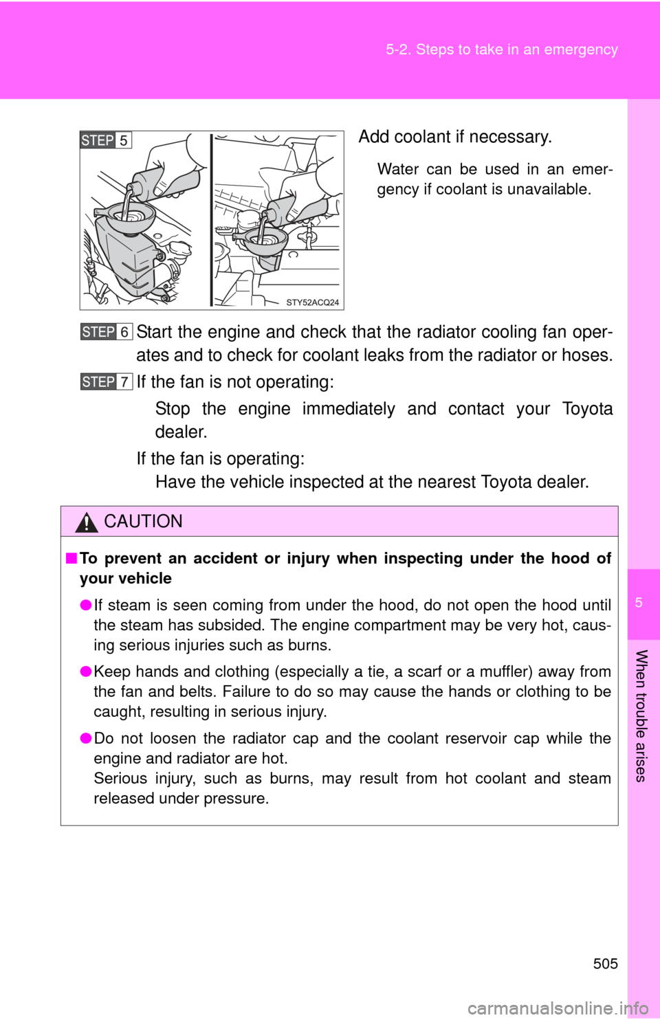 TOYOTA FJ CRUISER 2014 1.G Owners Manual 5
When trouble arises
505
5-2. Steps to take in an emergency
Add coolant if necessary.
Water can be used in an emer-
gency if coolant is unavailable.
Start the engine and check that the radiator cooli