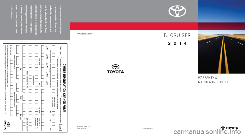 TOYOTA FJ CRUISER 2014 1.G Warranty And Maintenance Guide Warrant y &
MaIntE nan CE GUIDE
www.toyota.com
If your name or address has changed   
or you purchased your Toyota as a   
used vehicle, please complete and   
mail the attached card, even if your   
