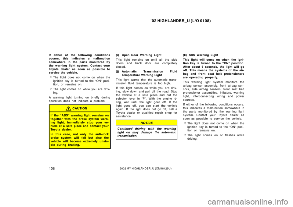 TOYOTA HIGHLANDER 2002 XU20 / 1.G User Guide ’02 HIGHLANDER_U (L/O 0108)
1062002 MY HIGHLANDER_U (OM48429U)
If either of the following conditions
occurs, this indicates a malfunction
somewhere in the parts monitored by
the warning light system TOYOTA HIGHLANDER 2002 XU20 / 1.G User Guide ’02 HIGHLANDER_U (L/O 0108)
1062002 MY HIGHLANDER_U (OM48429U)
If either of the following conditions
occurs, this indicates a malfunction
somewhere in the parts monitored by
the warning light system