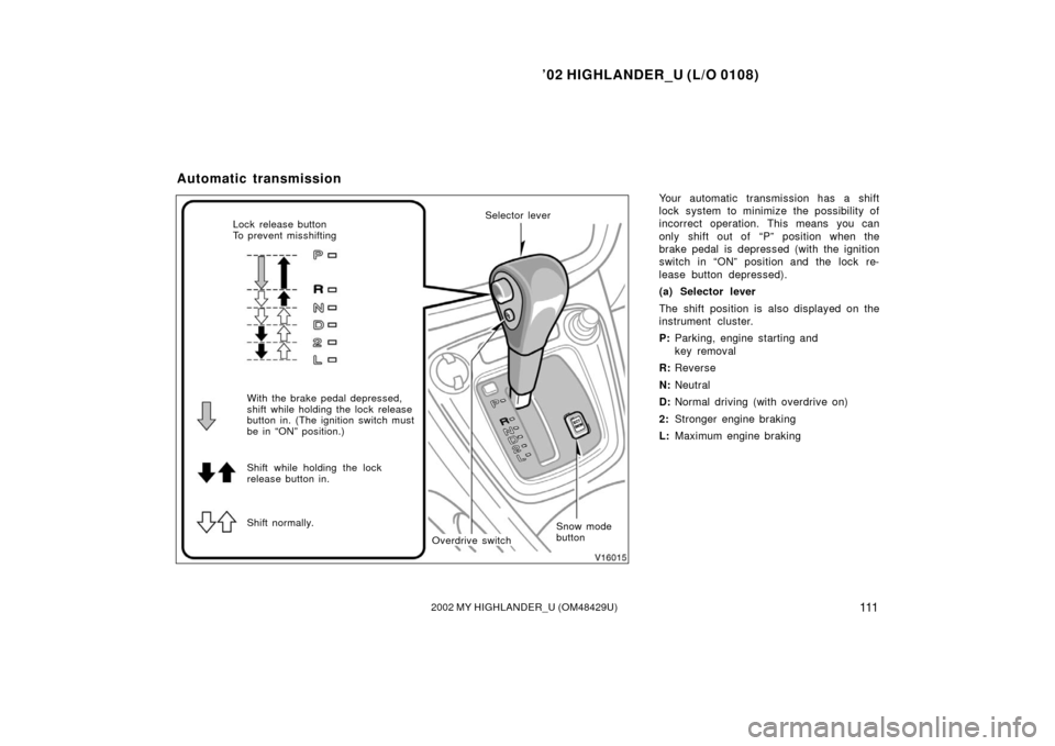 TOYOTA HIGHLANDER 2002 XU20 / 1.G Owners Manual ’02 HIGHLANDER_U (L/O 0108)
1112002 MY HIGHLANDER_U (OM48429U)
Your automatic transmission has a shift
lock system to minimize the possibility of
incorrect operation. This means you can
only shift o