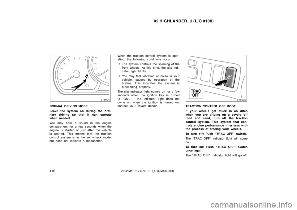 TOYOTA HIGHLANDER 2002 XU20 / 1.G Owners Manual ’02 HIGHLANDER_U (L/O 0108)
11 62002 MY HIGHLANDER_U (OM48429U)
NORMAL DRIVING MODE
Leave the system on during the ordi-
nary driving so that it can operate
when needed.
You may hear a sound in the 