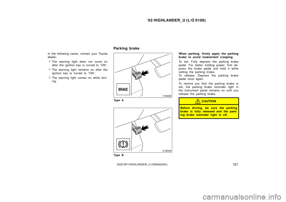 TOYOTA HIGHLANDER 2002 XU20 / 1.G Owners Manual ’02 HIGHLANDER_U (L/O 0108)
1212002 MY HIGHLANDER_U (OM48429U)
In the following cases, contact your Toyota
dealer:
The warning light does not  come on
after the ignition key is turned to “ON”.
