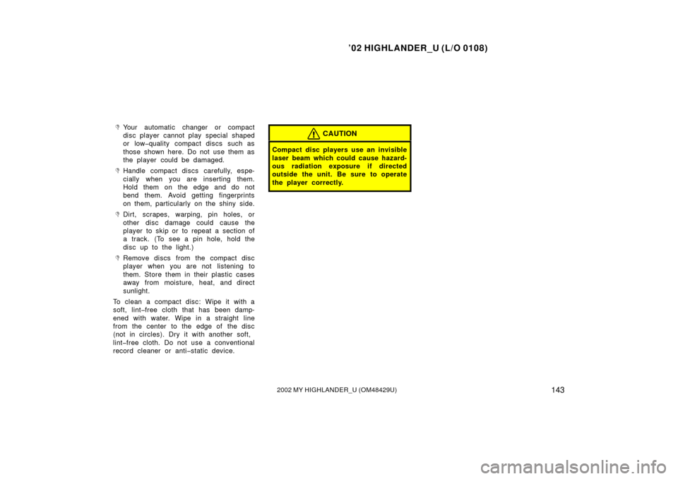 TOYOTA HIGHLANDER 2002 XU20 / 1.G Owners Manual ’02 HIGHLANDER_U (L/O 0108)
1432002 MY HIGHLANDER_U (OM48429U)
Your automatic changer or compact
disc player cannot play special shaped
or low�quality compact discs such as
those shown here. Do not