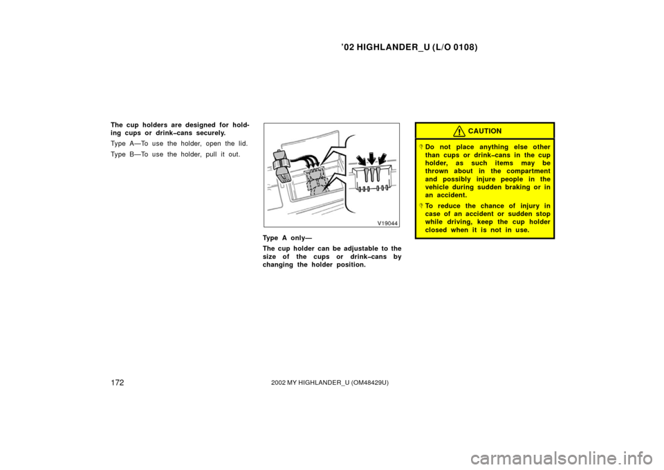 TOYOTA HIGHLANDER 2002 XU20 / 1.G Owners Manual ’02 HIGHLANDER_U (L/O 0108)
1722002 MY HIGHLANDER_U (OM48429U)
The cup holders are designed for hold-
ing cups or drink�cans securely.
Type A—To use the holder, open the lid.
Type B—To use the h