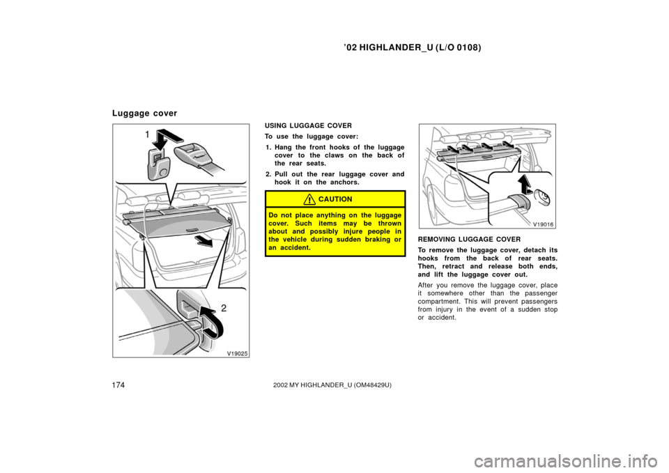 TOYOTA HIGHLANDER 2002 XU20 / 1.G Owners Manual ’02 HIGHLANDER_U (L/O 0108)
1742002 MY HIGHLANDER_U (OM48429U)
USING LUGGAGE COVER
To use the luggage cover:
1. Hang the front hooks of the luggage cover to the claws on the back of
the rear seats.
