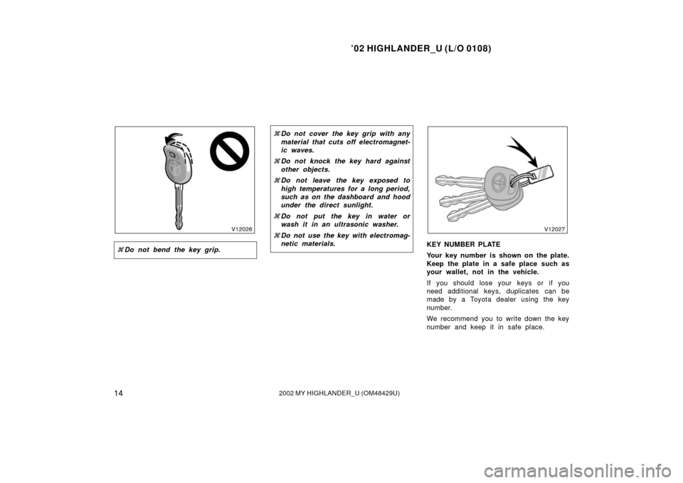 TOYOTA HIGHLANDER 2002 XU20 / 1.G User Guide ’02 HIGHLANDER_U (L/O 0108)
142002 MY HIGHLANDER_U (OM48429U)
Do not bend the key grip.
Do not cover the key grip with any
material that cuts off electromagnet-
ic waves.
 Do not knock the key ha
