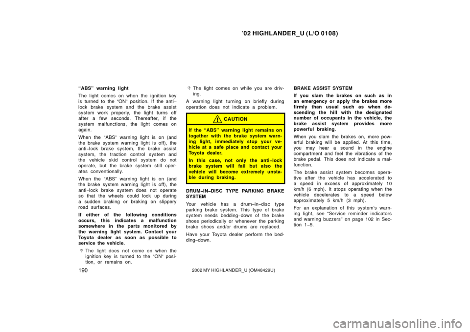 TOYOTA HIGHLANDER 2002 XU20 / 1.G Owners Manual ’02 HIGHLANDER_U (L/O 0108)
1902002 MY HIGHLANDER_U (OM48429U)
“ABS” warning light
The light comes on when the ignition key
is turned to the “ON” position. If the anti�
lock brake system and