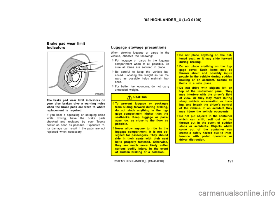 TOYOTA HIGHLANDER 2002 XU20 / 1.G Owners Manual ’02 HIGHLANDER_U (L/O 0108)
1912002 MY HIGHLANDER_U (OM48429U)
The brake pad wear limit  indicators on
your disc brakes give a warning noise
when the brake pads are worn to where
replacement is requ