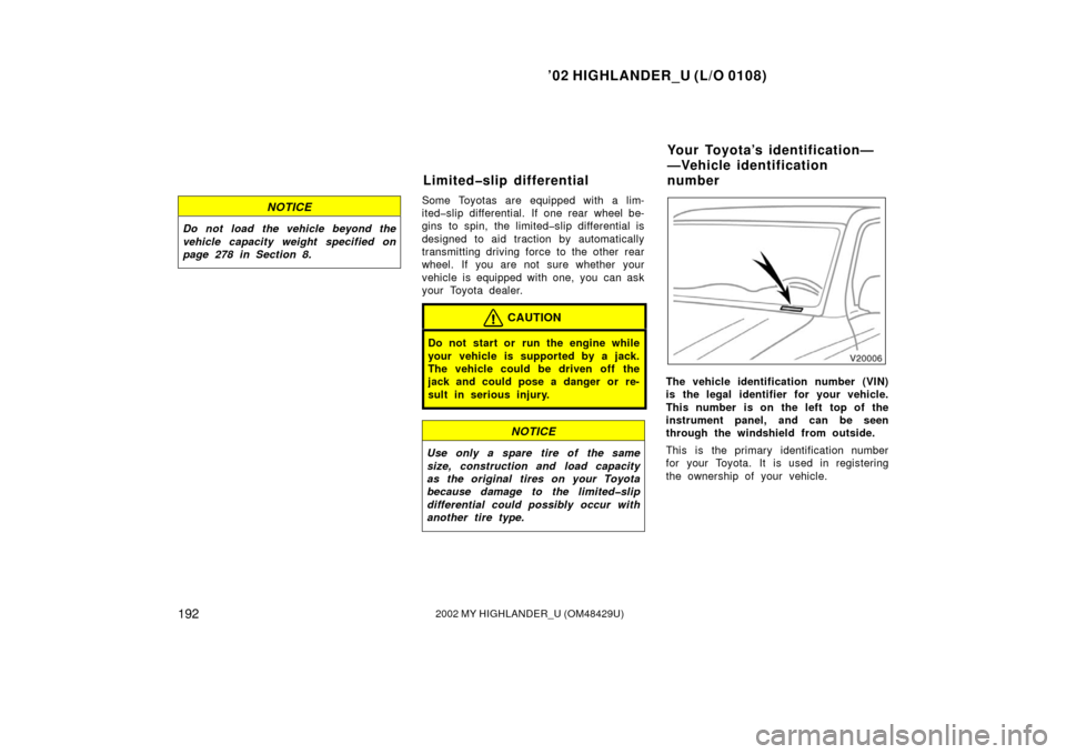 TOYOTA HIGHLANDER 2002 XU20 / 1.G Owners Manual ’02 HIGHLANDER_U (L/O 0108)
1922002 MY HIGHLANDER_U (OM48429U)
NOTICE
Do not load the vehicle beyond the
vehicle capacity weight specified on
page 278 in Section 8.
Some Toyotas are equipped with a 