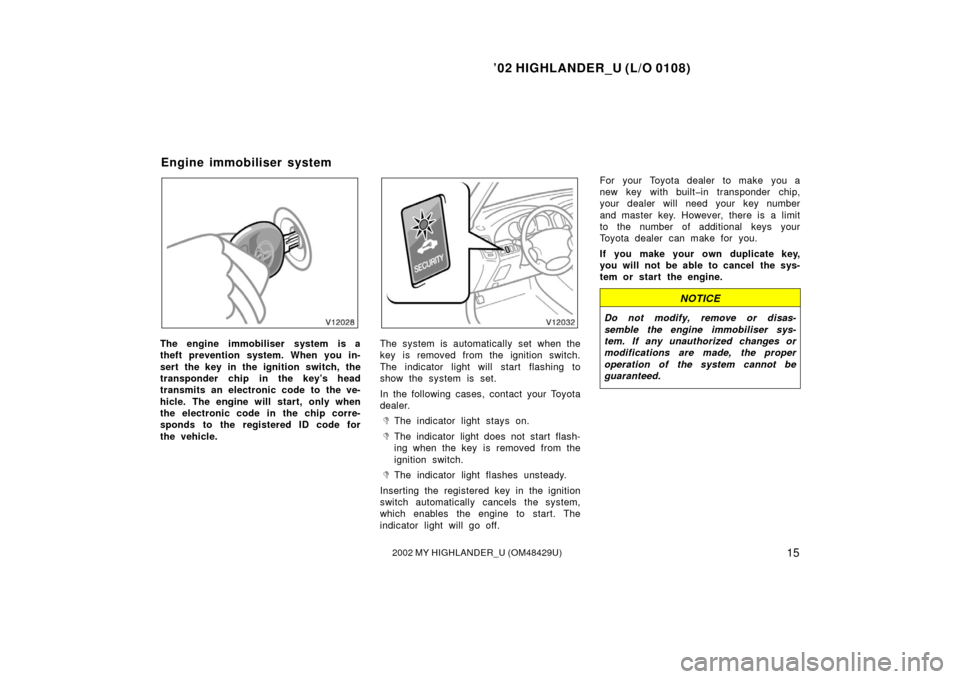 TOYOTA HIGHLANDER 2002 XU20 / 1.G Owners Manual ’02 HIGHLANDER_U (L/O 0108)
152002 MY HIGHLANDER_U (OM48429U)
The engine immobiliser system is a
theft prevention system. When you in-
sert the key in the ignition switch, the
transponder chip in th