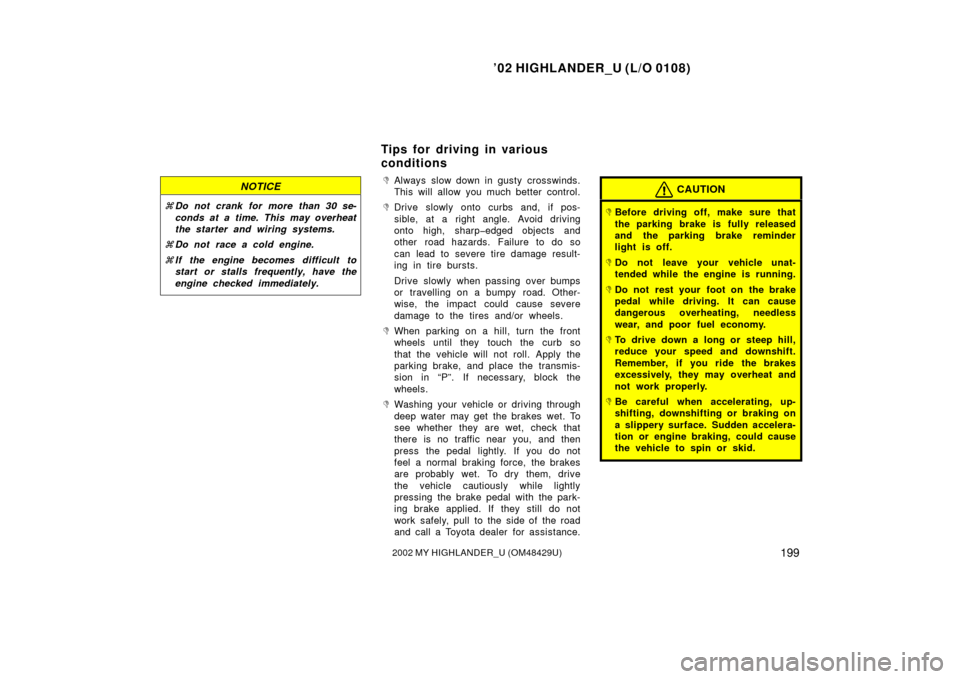 TOYOTA HIGHLANDER 2002 XU20 / 1.G Owners Manual ’02 HIGHLANDER_U (L/O 0108)
1992002 MY HIGHLANDER_U (OM48429U)
NOTICE
Do not crank for more than 30 se-
conds at a time. This may overheat
the starter and wiring systems.
 Do not race a cold engin