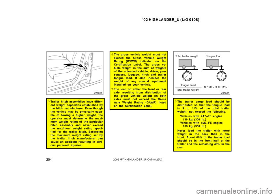 TOYOTA HIGHLANDER 2002 XU20 / 1.G Owners Manual ’02 HIGHLANDER_U (L/O 0108)
2042002 MY HIGHLANDER_U (OM48429U)
Trailer hitch assemblies have differ-
ent weight capacities established by
the hitch manufacturer. Even though
the vehicle may be phys