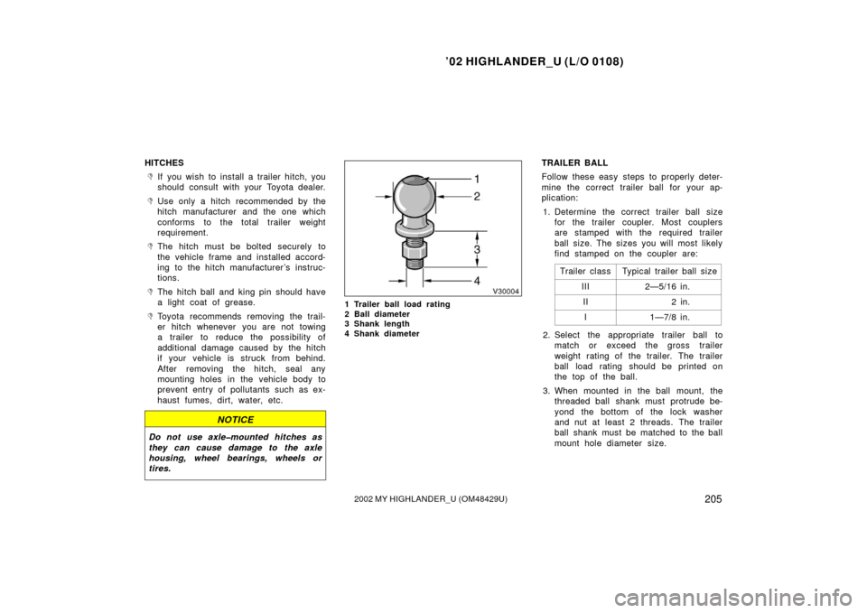 TOYOTA HIGHLANDER 2002 XU20 / 1.G User Guide ’02 HIGHLANDER_U (L/O 0108)
2052002 MY HIGHLANDER_U (OM48429U)
HITCHES
If you wish to install a trailer hitch, you
should consult with your Toyota dealer.
Use only a hitch recommended by the
hitch