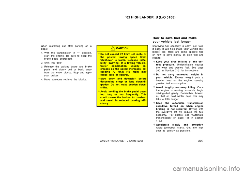 TOYOTA HIGHLANDER 2002 XU20 / 1.G User Guide ’02 HIGHLANDER_U (L/O 0108)
2092002 MY HIGHLANDER_U (OM48429U)
When restarting out  after parking on a
slope:
1. With the transmission in “P” position, start the engine. Be sure to keep the
brak