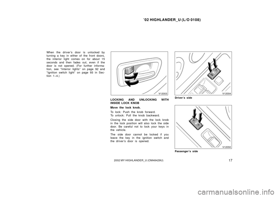 TOYOTA HIGHLANDER 2002 XU20 / 1.G Owners Manual ’02 HIGHLANDER_U (L/O 0108)
172002 MY HIGHLANDER_U (OM48429U)
When the driver’s door is unlocked by
turning a key in either of the front doors,
the interior light comes on for about 15
seconds and