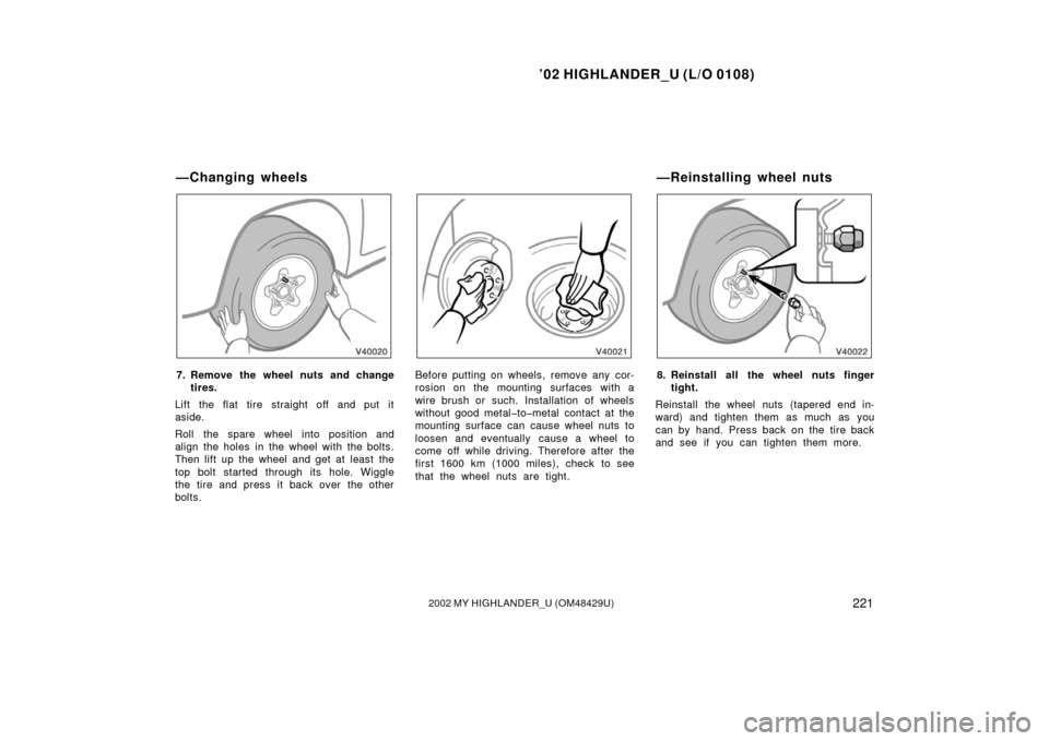 TOYOTA HIGHLANDER 2002 XU20 / 1.G Owners Manual ’02 HIGHLANDER_U (L/O 0108)
2212002 MY HIGHLANDER_U (OM48429U)
7. Remove the wheel nuts and change
tires.
Lift the flat tire straight off and put it
aside.
Roll the spare wheel into position and
ali