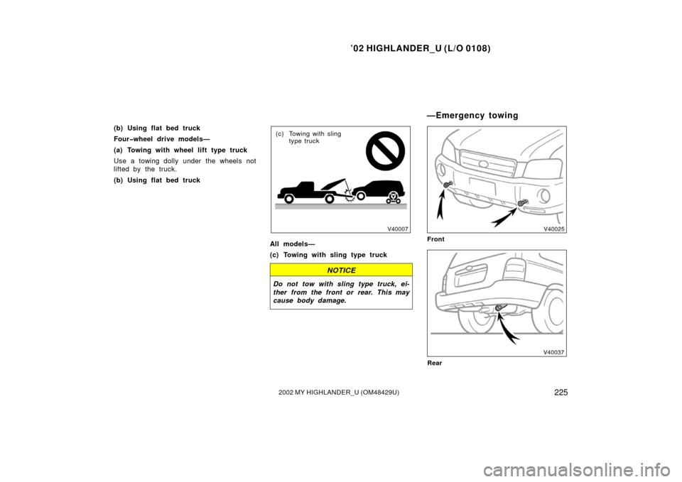 TOYOTA HIGHLANDER 2002 XU20 / 1.G User Guide ’02 HIGHLANDER_U (L/O 0108)
2252002 MY HIGHLANDER_U (OM48429U)
(b) Using flat bed truck
Four�wheel drive models—
(a) Towing with wheel lift type truck
Use a towing dolly under the wheels not
lifte