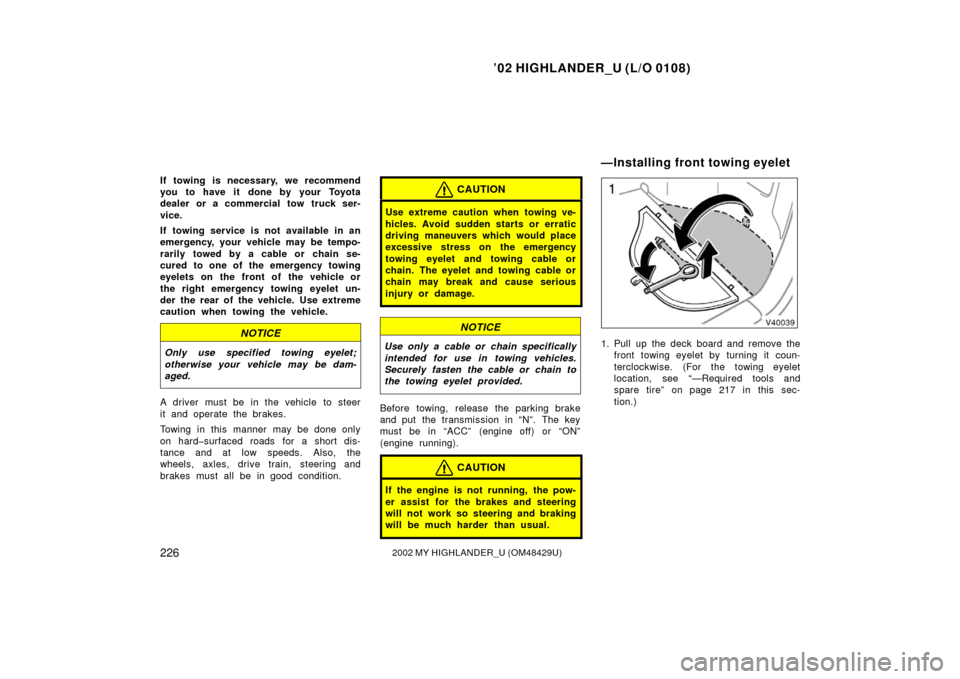 TOYOTA HIGHLANDER 2002 XU20 / 1.G User Guide ’02 HIGHLANDER_U (L/O 0108)
2262002 MY HIGHLANDER_U (OM48429U)
If towing is necessary, we recommend
you to have it done by your Toyota
dealer or a commercial tow truck ser-
vice.
If towing service i