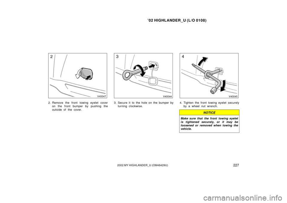 TOYOTA HIGHLANDER 2002 XU20 / 1.G Owners Manual ’02 HIGHLANDER_U (L/O 0108)
2272002 MY HIGHLANDER_U (OM48429U)
2. Remove the front towing eyelet cover
on the front bumper by pushing the
outside of the cover.3. Secure it to the hole on the bumper 