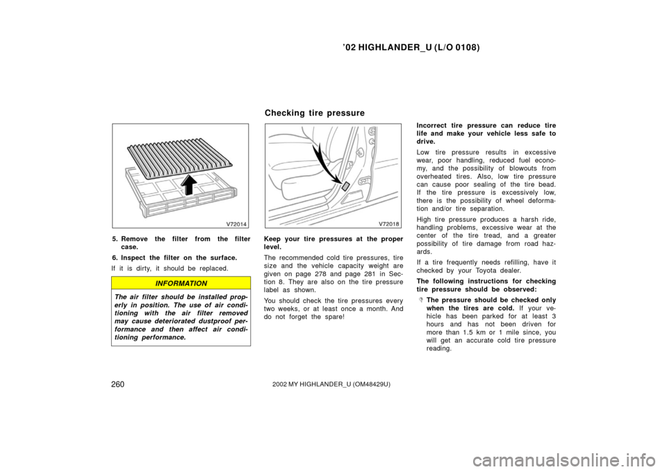 TOYOTA HIGHLANDER 2002 XU20 / 1.G Owners Manual ’02 HIGHLANDER_U (L/O 0108)
2602002 MY HIGHLANDER_U (OM48429U)
5. Remove the filter from the filter
case.
6. Inspect the filter on the surface.
If it is dirty, it should be replaced.
INFORMATION
The