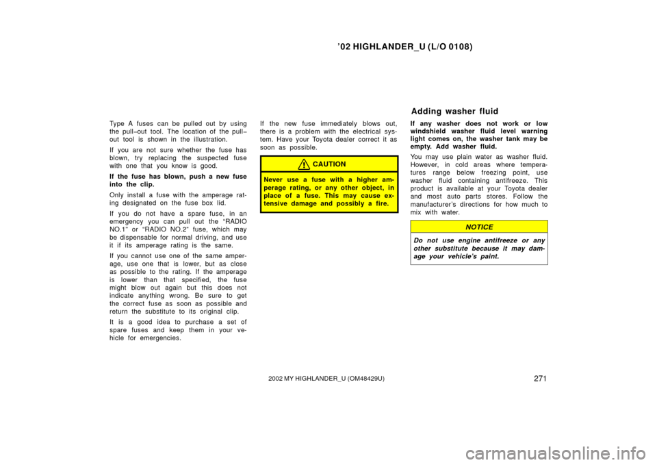 TOYOTA HIGHLANDER 2002 XU20 / 1.G Owners Manual ’02 HIGHLANDER_U (L/O 0108)
2712002 MY HIGHLANDER_U (OM48429U)
Type A fuses can be pulled out by using
the pull�out tool. The location of the pull�
out tool is shown in the illustration.
If  you are