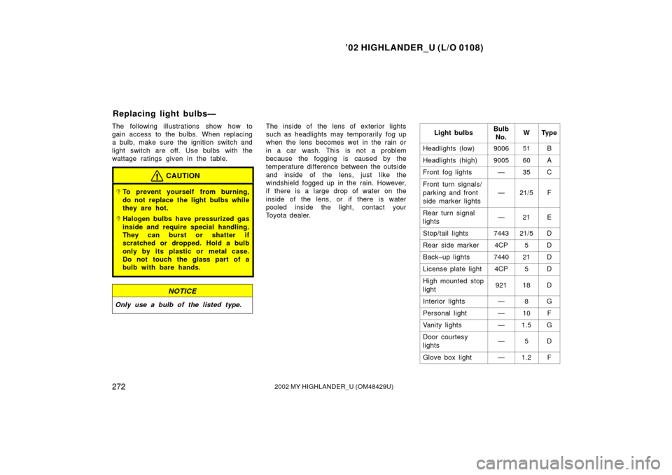 TOYOTA HIGHLANDER 2002 XU20 / 1.G Owners Manual ’02 HIGHLANDER_U (L/O 0108)
2722002 MY HIGHLANDER_U (OM48429U)
The following illustrations show how to
gain access to the bulbs. When replacing
a bulb, make sure the ignition switch and
light switch