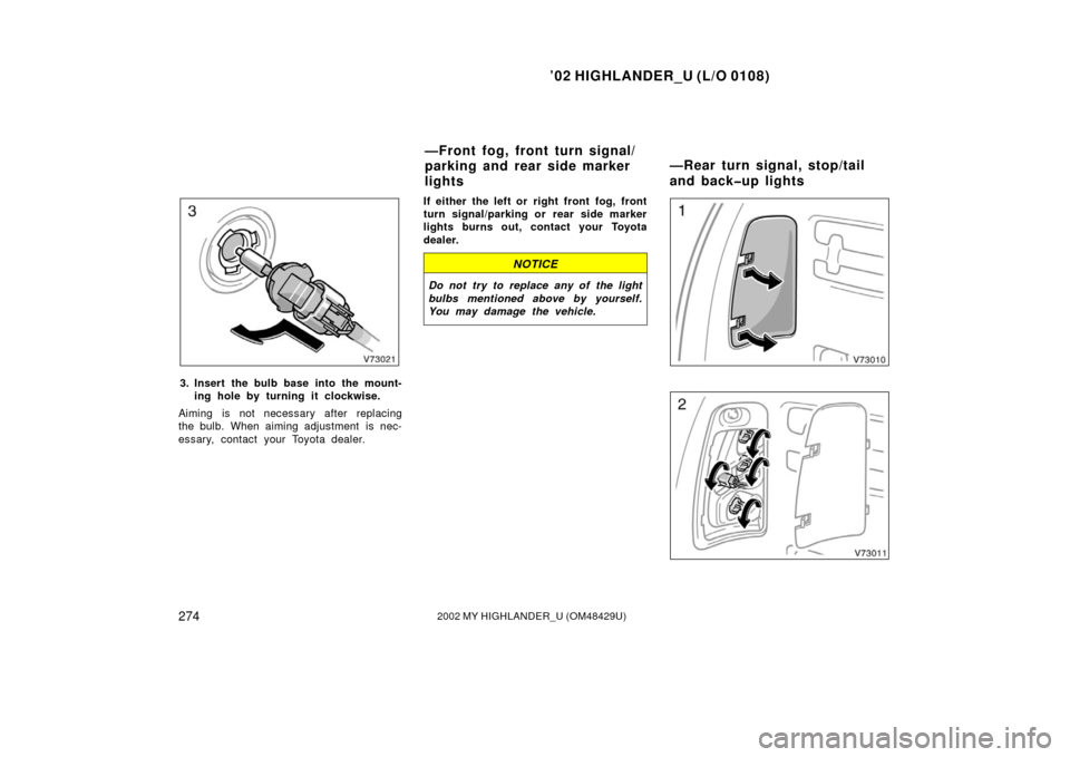 TOYOTA HIGHLANDER 2002 XU20 / 1.G Owners Manual ’02 HIGHLANDER_U (L/O 0108)
2742002 MY HIGHLANDER_U (OM48429U)
3. Insert the bulb base into the mount-
ing hole by turning it clockwise.
Aiming is not necessary after replacing
the bulb. When aiming