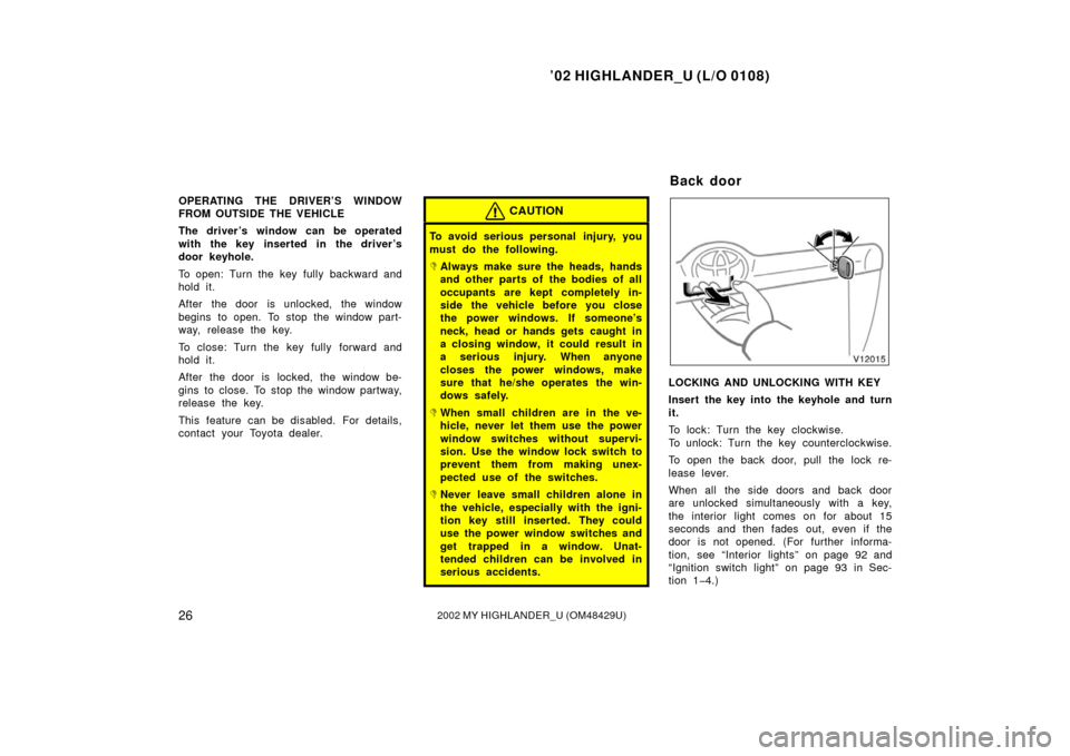 TOYOTA HIGHLANDER 2002 XU20 / 1.G Owners Guide ’02 HIGHLANDER_U (L/O 0108)
262002 MY HIGHLANDER_U (OM48429U)
OPERATING THE DRIVER’S WINDOW
FROM OUTSIDE THE VEHICLE
The driver ’s window can be operated
with the key inserted in the driver’s
