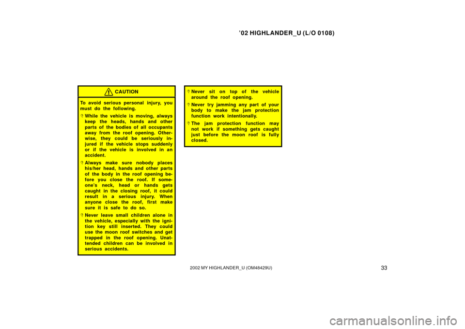 TOYOTA HIGHLANDER 2002 XU20 / 1.G Owners Guide ’02 HIGHLANDER_U (L/O 0108)
332002 MY HIGHLANDER_U (OM48429U)
CAUTION
To avoid serious personal  injury, you
must do the following.
While the vehicle is moving, always
keep the heads, hands and oth