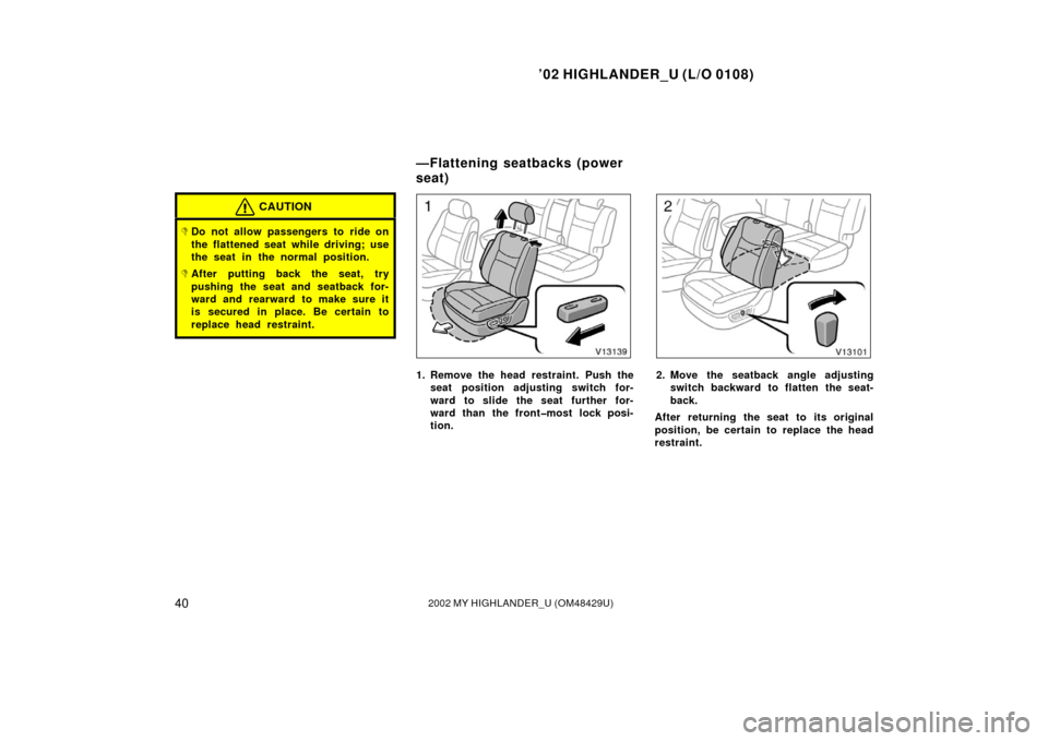 TOYOTA HIGHLANDER 2002 XU20 / 1.G Service Manual ’02 HIGHLANDER_U (L/O 0108)
402002 MY HIGHLANDER_U (OM48429U)
CAUTION
Do not allow passengers to ride on
the flattened seat while driving; use
the seat in the normal position.
After putting back t