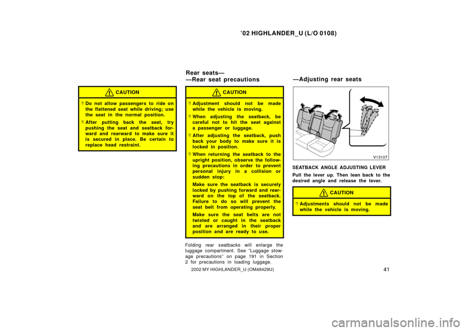 TOYOTA HIGHLANDER 2002 XU20 / 1.G Service Manual ’02 HIGHLANDER_U (L/O 0108)
412002 MY HIGHLANDER_U (OM48429U)
CAUTION
Do not allow passengers to ride on
the flattened seat while driving; use
the seat in the normal position.
After putting back t