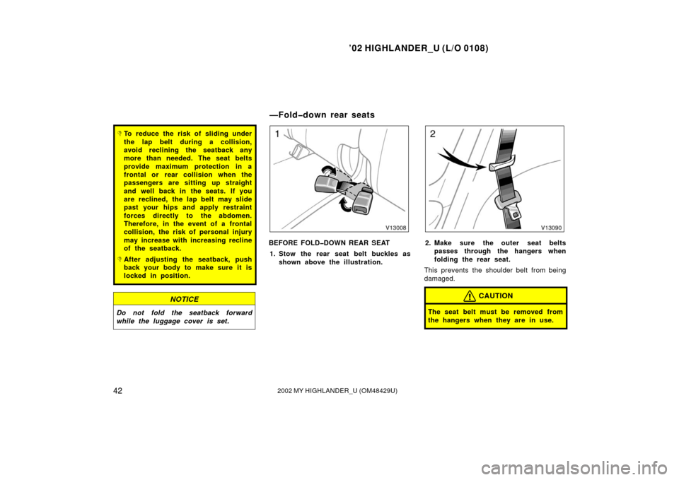 TOYOTA HIGHLANDER 2002 XU20 / 1.G Owners Manual ’02 HIGHLANDER_U (L/O 0108)
422002 MY HIGHLANDER_U (OM48429U)
To reduce the risk of sliding under
the lap belt during a collision,
avoid reclining the seatback any
more than needed. The seat belts
