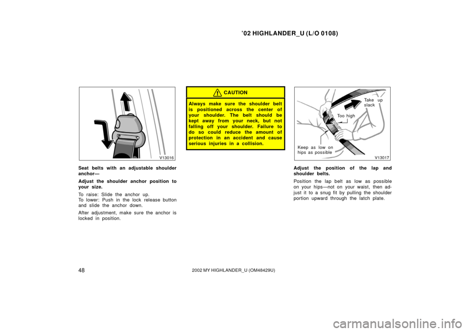 TOYOTA HIGHLANDER 2002 XU20 / 1.G Workshop Manual ’02 HIGHLANDER_U (L/O 0108)
482002 MY HIGHLANDER_U (OM48429U)
Seat belts with an adjustable shoulder
anchor—
Adjust the shoulder anchor position to
your size.
To raise: Slide the anchor up.
To low