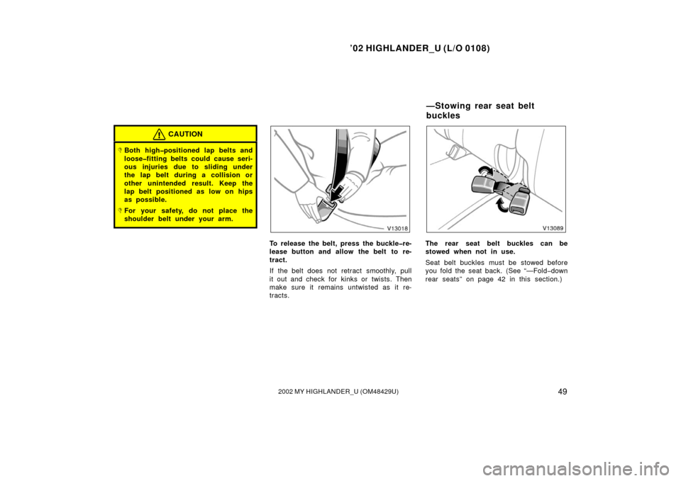 TOYOTA HIGHLANDER 2002 XU20 / 1.G Owners Manual ’02 HIGHLANDER_U (L/O 0108)
492002 MY HIGHLANDER_U (OM48429U)
CAUTION
Both high�positioned lap belts and
loose�fitting belts could cause seri-
ous injuries due to sliding under
the lap belt during 