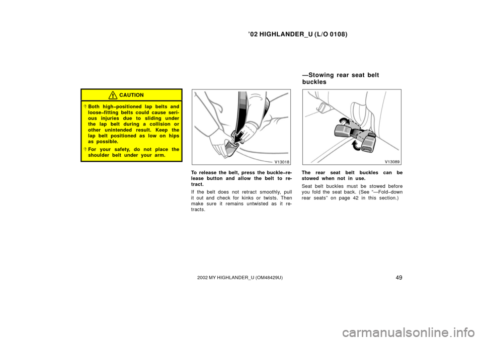 TOYOTA HIGHLANDER 2002 XU20 / 1.G Workshop Manual ’02 HIGHLANDER_U (L/O 0108)
492002 MY HIGHLANDER_U (OM48429U)
CAUTION
Both high�positioned lap belts and
loose�fitting belts could cause seri-
ous injuries due to sliding under
the lap belt during 