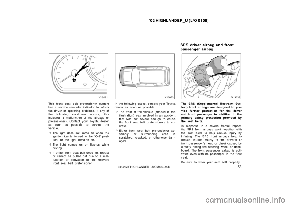 TOYOTA HIGHLANDER 2002 XU20 / 1.G Owners Manual ’02 HIGHLANDER_U (L/O 0108)
532002 MY HIGHLANDER_U (OM48429U)
This front seat belt pretensioner system
has a service reminder indicator to inform
the driver of operating problems. If any of
the foll
