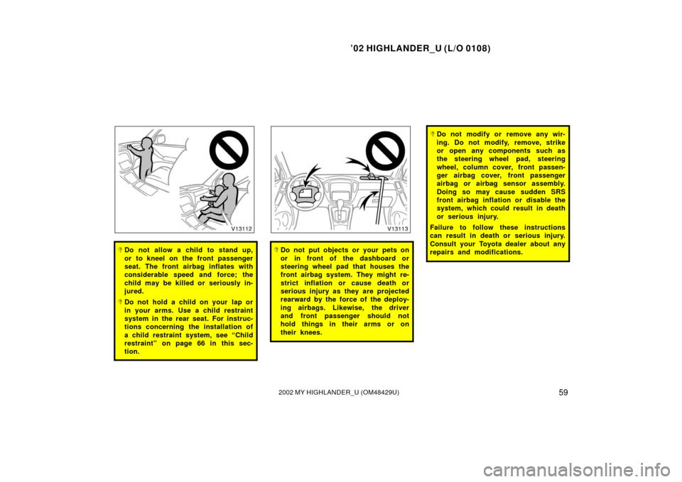 TOYOTA HIGHLANDER 2002 XU20 / 1.G Owners Manual ’02 HIGHLANDER_U (L/O 0108)
592002 MY HIGHLANDER_U (OM48429U)
Do not allow a child to stand up,
or to kneel on the front passenger
seat. The front airbag inflates with
considerable speed and force;