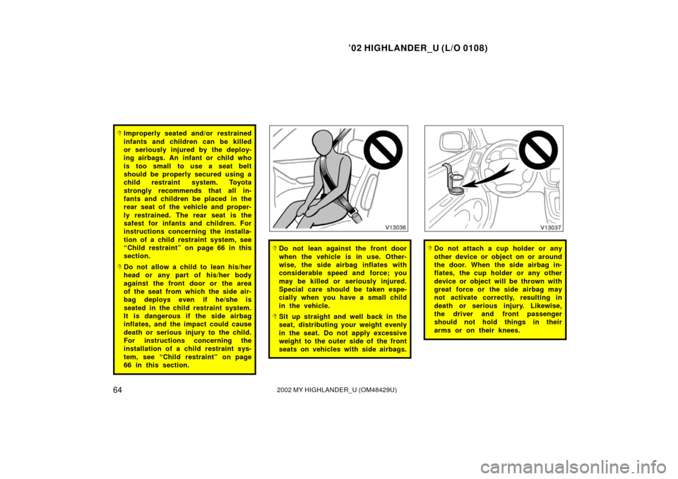 TOYOTA HIGHLANDER 2002 XU20 / 1.G Owners Manual ’02 HIGHLANDER_U (L/O 0108)
642002 MY HIGHLANDER_U (OM48429U)
Improperly seated and/or restrained
infants and children can be killed
or seriously injured by the deploy-
ing airbags. An infant or ch