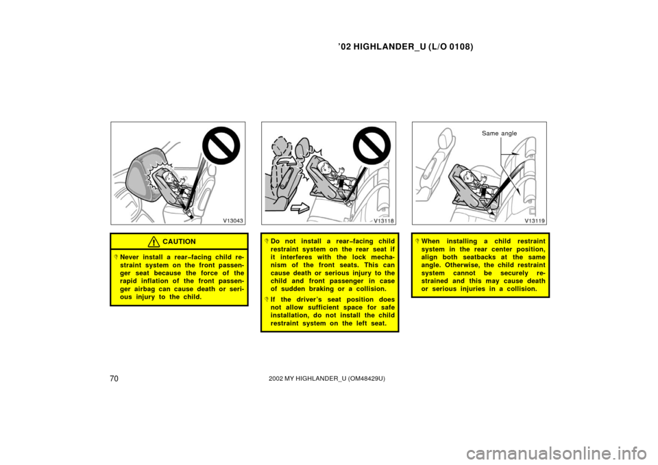 TOYOTA HIGHLANDER 2002 XU20 / 1.G Owners Manual ’02 HIGHLANDER_U (L/O 0108)
702002 MY HIGHLANDER_U (OM48429U)
CAUTION
Never install a rear�facing child re-
straint system on the front passen-
ger seat because the force of the
rapid inflation of 