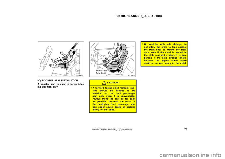 TOYOTA HIGHLANDER 2002 XU20 / 1.G Manual Online ’02 HIGHLANDER_U (L/O 0108)
772002 MY HIGHLANDER_U (OM48429U)
(C) BOOSTER SEAT INSTALLATION
A booster seat is used in forward�fac-
ing position only.
Move seat 
fully back
CAUTION
A forward�facing 