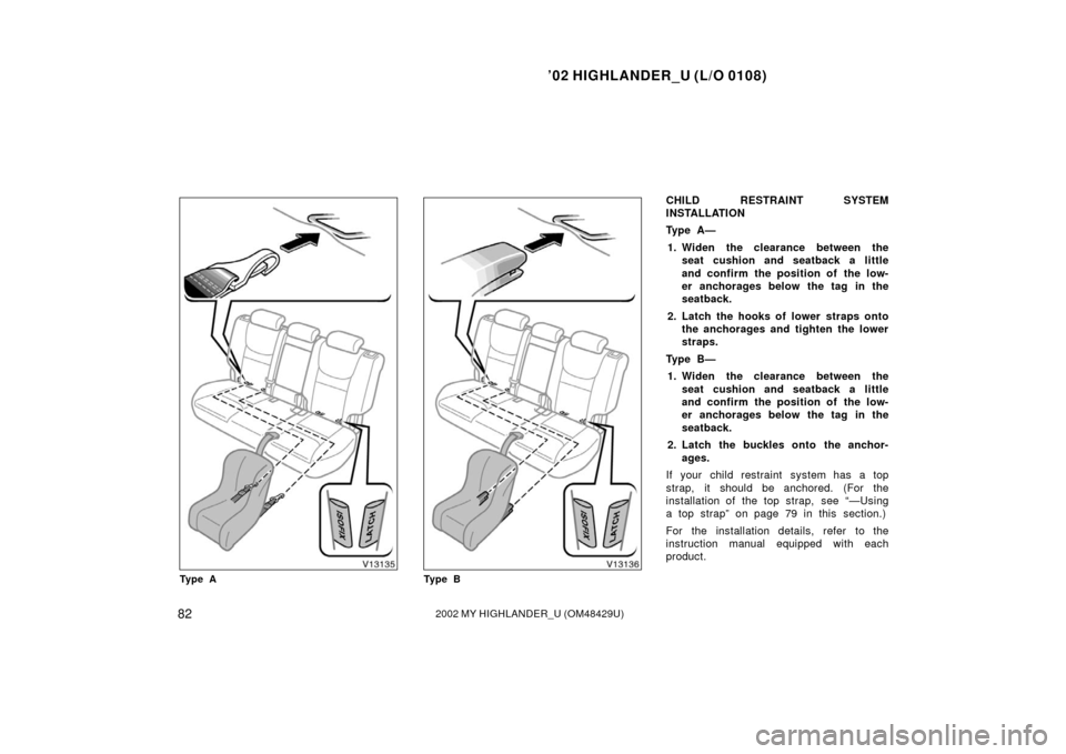 TOYOTA HIGHLANDER 2002 XU20 / 1.G Manual Online ’02 HIGHLANDER_U (L/O 0108)
822002 MY HIGHLANDER_U (OM48429U)
Ty p e ATy p e B
CHILD RESTRAINT SYSTEM
INSTALLATION
Ty p e  A —
1. Widen the clearance between the seat cushion and seatback a little