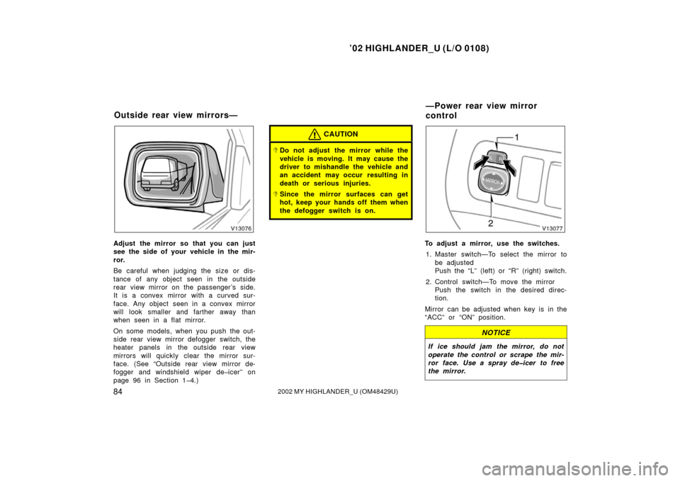 TOYOTA HIGHLANDER 2002 XU20 / 1.G Owners Manual ’02 HIGHLANDER_U (L/O 0108)
842002 MY HIGHLANDER_U (OM48429U)
Adjust the mirror so that you can just
see the side of your vehicle in the mir-
ror.
Be careful when judging the size or dis-
tance of a