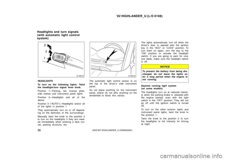 TOYOTA HIGHLANDER 2002 XU20 / 1.G Owners Manual ’02 HIGHLANDER_U (L/O 0108)
882002 MY HIGHLANDER_U (OM48429U)
HEADLIGHTS
To turn on the following lights: Twist
the headlight/turn signal lever knob.
Position 1—Parking, tail, license plate,
side 