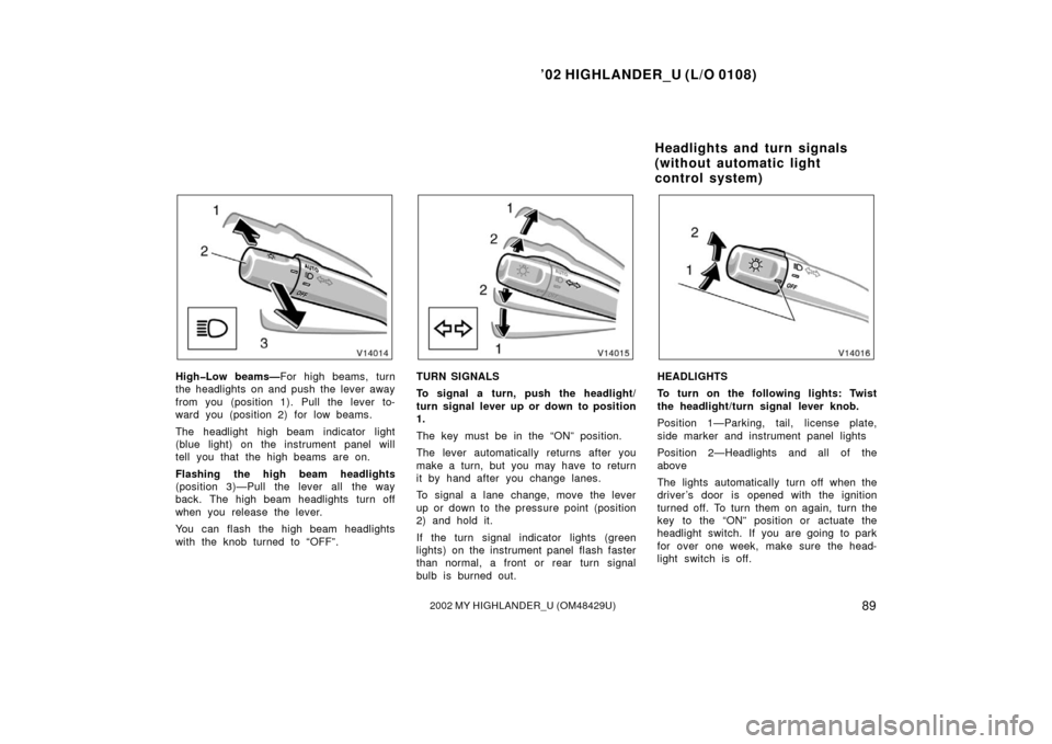 TOYOTA HIGHLANDER 2002 XU20 / 1.G Owners Manual ’02 HIGHLANDER_U (L/O 0108)
892002 MY HIGHLANDER_U (OM48429U)
High�Low beams—For high beams, turn
the headlights on and push the lever away
from you (position 1). Pull the lever to-
ward you (posi